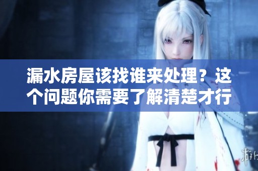 漏水房屋该找谁来处理？这个问题你需要了解清楚才行
