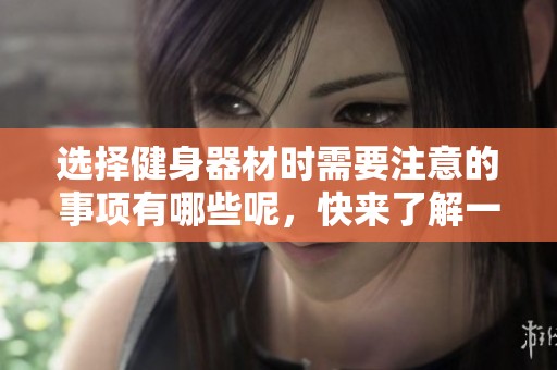选择健身器材时需要注意的事项有哪些呢，快来了解一下吧！