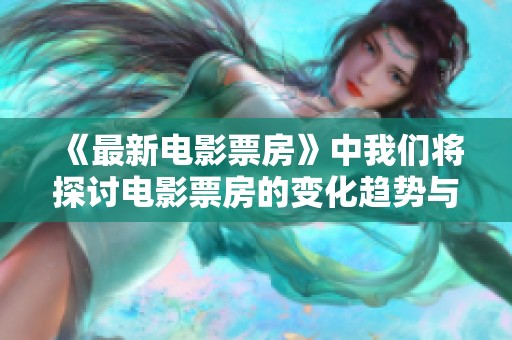 《最新电影票房》中我们将探讨电影票房的变化趋势与影响因素。