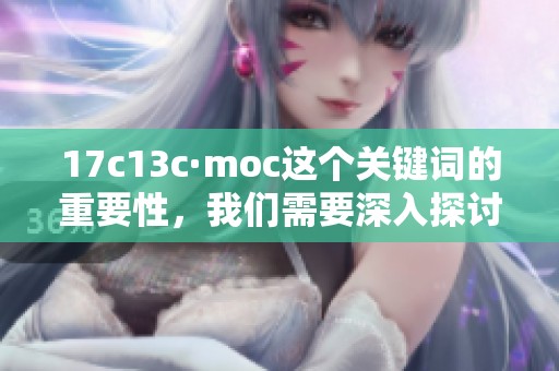 17c13c·moc这个关键词的重要性，我们需要深入探讨和分析。