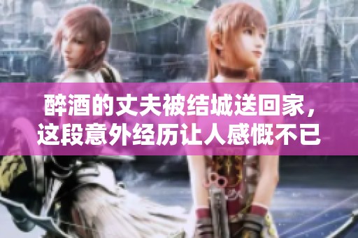 醉酒的丈夫被结城送回家，这段意外经历让人感慨不已