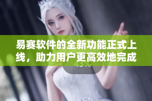 易赛软件的全新功能正式上线，助力用户更高效地完成各项任务