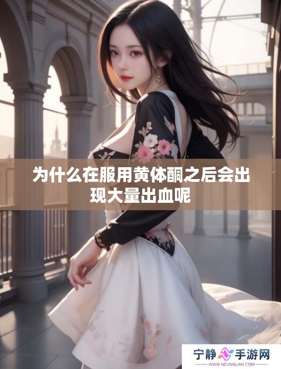 为什么在服用黄体酮之后会出现大量出血呢
