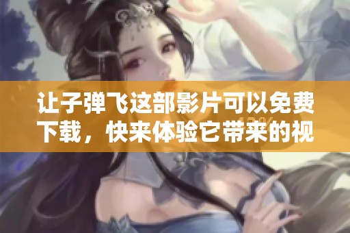 让子弹飞这部影片可以免费下载，快来体验它带来的视觉盛宴吧