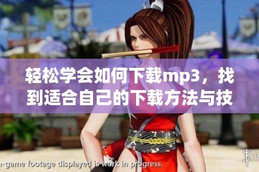 轻松学会如何下载mp3，找到适合自己的下载方法与技巧