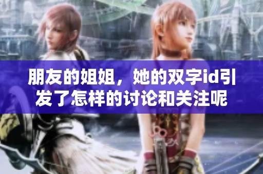 朋友的姐姐，她的双字id引发了怎样的讨论和关注呢