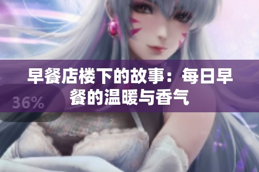 早餐店楼下的故事：每日早餐的温暖与香气