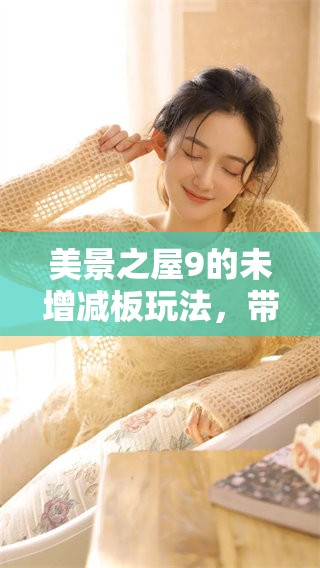 美景之屋9的未增减板玩法，带你领略全新旅程体验