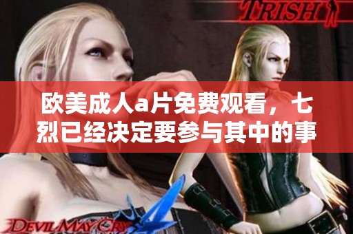 欧美****免费观看，七烈已经决定要参与其中的事宜
