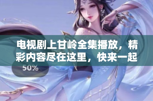 电视剧上甘岭全集播放，精彩内容尽在这里，快来一起欣赏吧