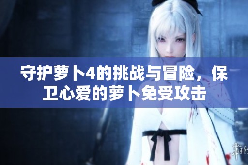 守护萝卜4的挑战与冒险，保卫心爱的萝卜免受攻击