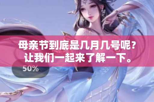 母亲节到底是几月几号呢？让我们一起来了解一下。