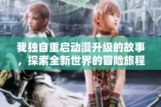 我独自重启动漫升级的故事，探索全新世界的冒险旅程