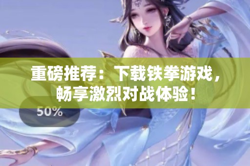重磅推荐：下载铁拳游戏，畅享激烈对战体验！