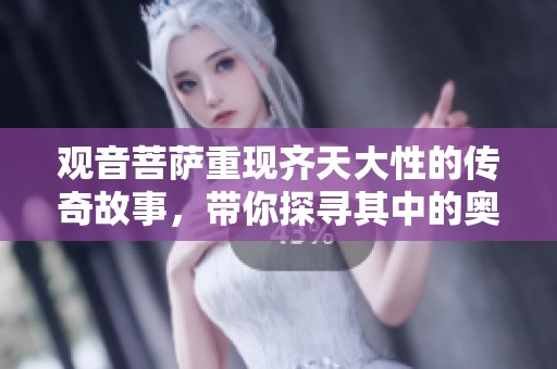观音菩萨重现齐天大性的传奇故事，带你探寻其中的奥秘与智慧
