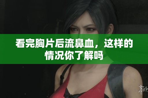 看完胸片后流鼻血，这样的情况你了解吗