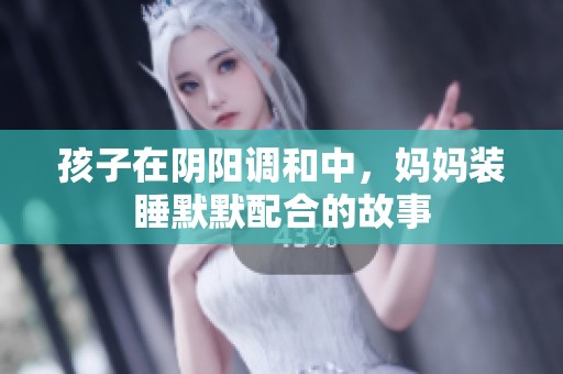 孩子在阴阳调和中，妈妈装睡默默配合的故事