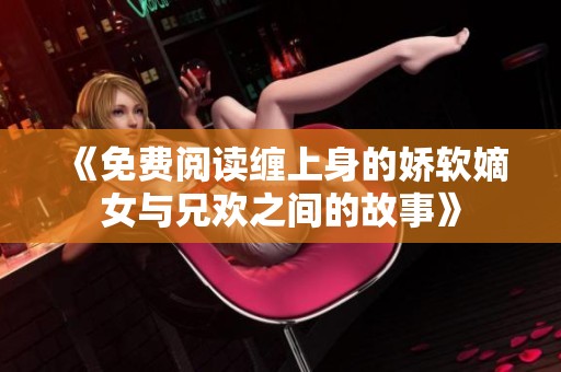 《免费阅读缠上身的娇软嫡女与兄欢之间的故事》