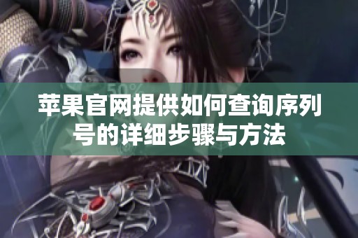 苹果官网提供如何查询序列号的详细步骤与方法