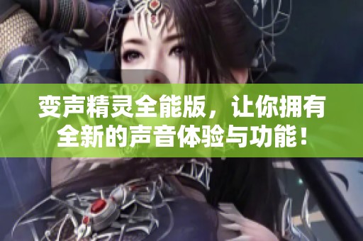 变声精灵全能版，让你拥有全新的声音体验与功能！