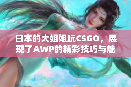 日本的大姐姐玩CSGO，展现了AWP的精彩技巧与魅力