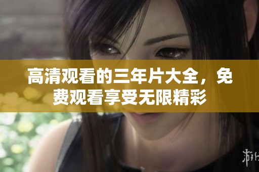 高清观看的三年片大全，免费观看享受无限精彩