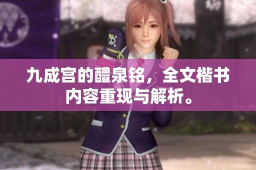 九成宫的醴泉铭，全文楷书内容重现与解析。