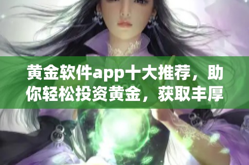 黄金软件app十大推荐，助你轻松投资黄金，获取丰厚收益