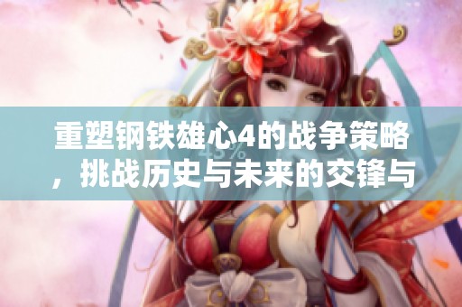 重塑钢铁雄心4的战争策略，挑战历史与未来的交锋与抉择