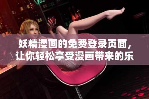 妖精漫画的免费登录页面，让你轻松享受漫画带来的乐趣和精彩内容！