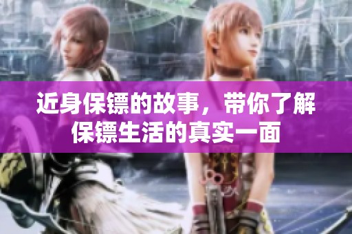 近身保镖的故事，带你了解保镖生活的真实一面