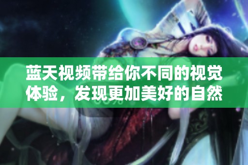 蓝天视频带给你不同的视觉体验，发现更加美好的自然风景