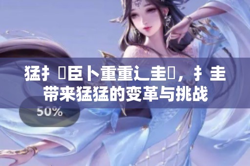 猛扌喿臣卜重重辶圭畐，扌圭带来猛猛的变革与挑战