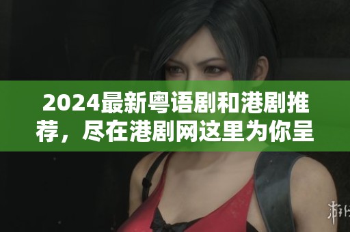 2024最新粤语剧和港剧推荐，尽在港剧网这里为你呈现
