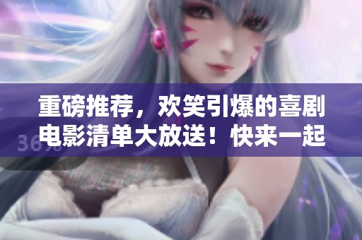 重磅推荐，欢笑引爆的喜剧电影清单大放送！快来一起享受爆笑时光吧！