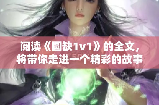 阅读《圆缺1v1》的全文，将带你走进一个精彩的故事世界