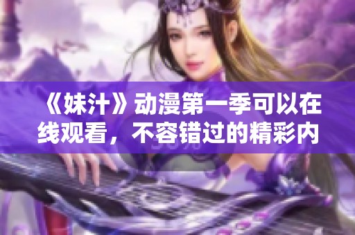 《妹汁》动漫第一季可以在线观看，不容错过的精彩内容！
