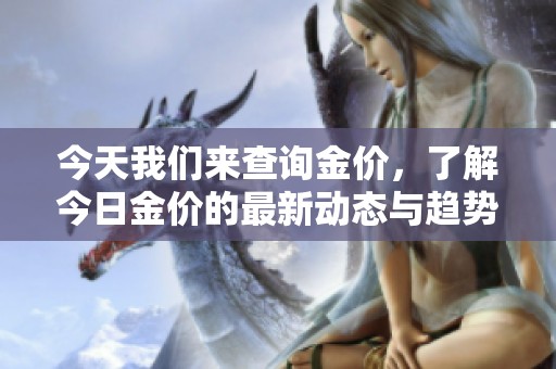 今天我们来查询金价，了解今日金价的最新动态与趋势信息