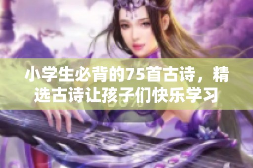 小学生必背的75首古诗，精选古诗让孩子们快乐学习