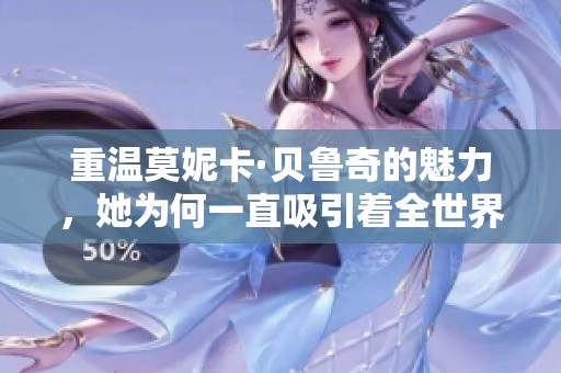 重温莫妮卡·贝鲁奇的魅力，她为何一直吸引着全世界的目光