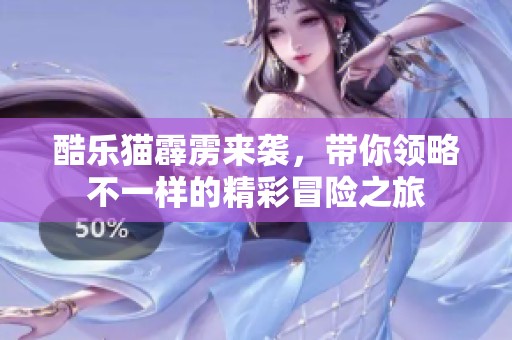 酷乐猫霹雳来袭，带你领略不一样的精彩冒险之旅