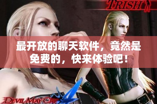 最开放的聊天软件，竟然是免费的，快来体验吧！
