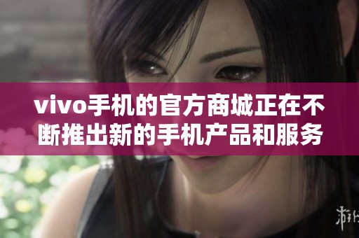 vivo手机的官方商城正在不断推出新的手机产品和服务