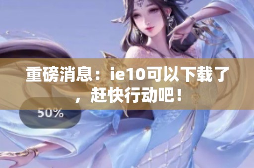 重磅消息：ie10可以下载了，赶快行动吧！