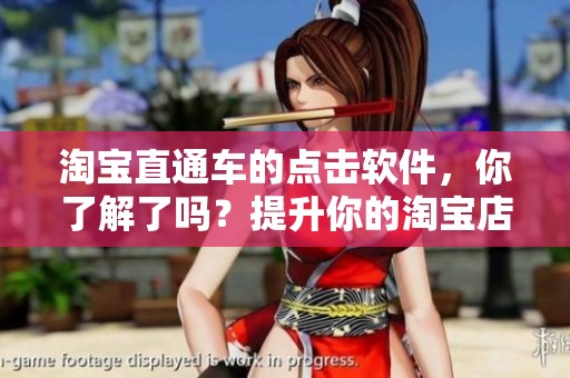 淘宝直通车的点击软件，你了解了吗？提升你的淘宝店铺曝光率吧！