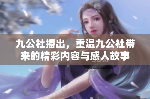九公社播出，重温九公社带来的精彩内容与感人故事