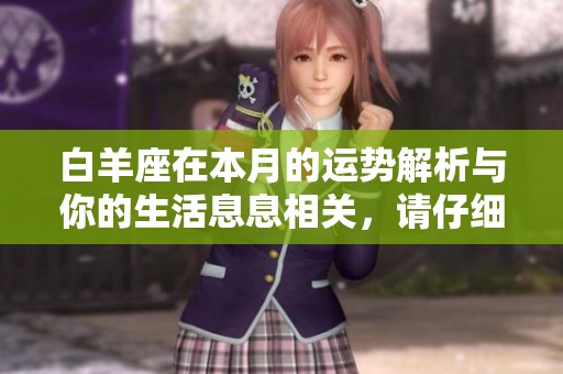 白羊座在本月的运势解析与你的生活息息相关，请仔细查看这份运势报告