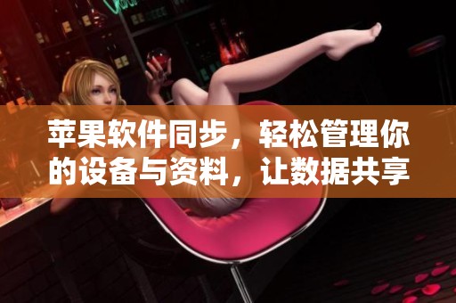 苹果软件同步，轻松管理你的设备与资料，让数据共享变得更便捷