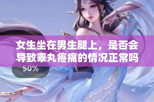 女生坐在男生腿上，是否会导致睾丸疼痛的情况正常吗