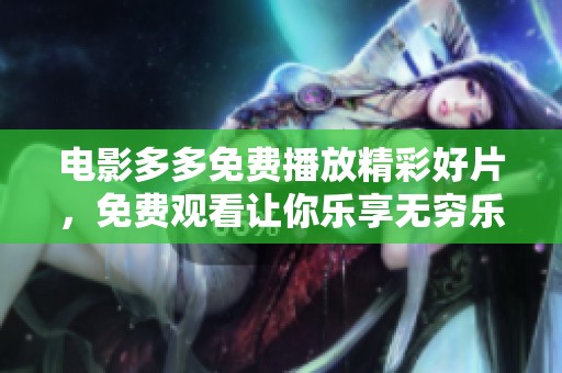 电影多多免费播放精彩好片，免费观看让你乐享无穷乐趣